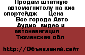 Продам штатную автомагнитолу на киа спортейдж 4 › Цена ­ 5 000 - Все города Авто » Аудио, видео и автонавигация   . Тюменская обл.